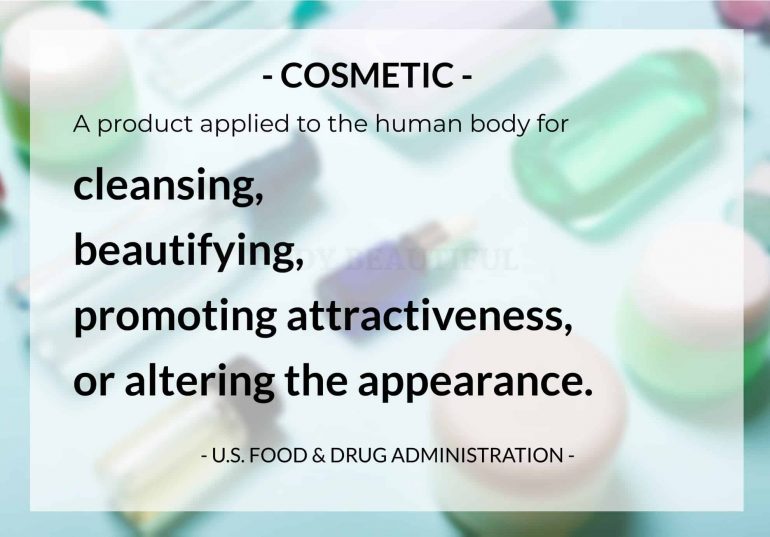 According to the US FDA: A cosmetic is a product (other than soap) applied to the human body for cleansing, beautifying, promoting attractiveness, or altering the appearance.